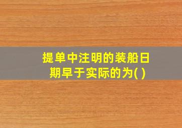 提单中注明的装船日期早于实际的为( )